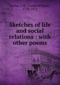 Sketches of life and social relations : with other poems