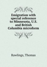 Emigration with special reference to Minnesota, U.S. and British Columbia microform
