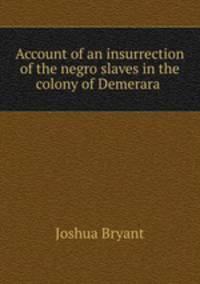 Account of an insurrection of the negro slaves in the colony of Demerara .