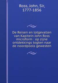De Reisen en lotgevallen van Kapitein John Ross microform : op zijne ontdekkings togten naar de noordpools gewesten