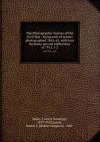 The Photographic history of the Civil War : thousands of scenes photographed 1861-65, with text by many special authorities. yr.1911, v.2