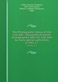 The Photographic history of the Civil War : thousands of scenes photographed 1861-65, with text by many special authorities. yr.1911, v.7