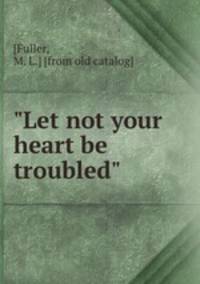 "Let not your heart be troubled"