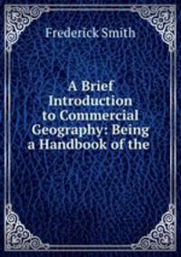 A Brief Introduction to Commercial Geography: Being a Handbook of the .