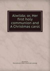 Alwilda; or, Her first holy communion and A Christmas carol