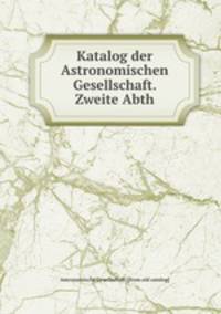 Katalog der Astronomischen Gesellschaft. Zweite Abth