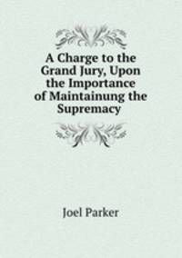 A Charge to the Grand Jury, Upon the Importance of Maintainung the Supremacy .