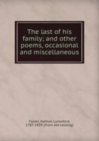 The last of his family; and other poems, occasional and miscellaneous