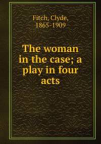 The woman in the case; a play in four acts