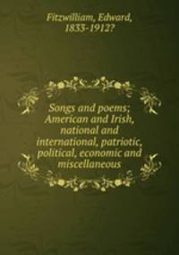 Songs and poems; American and Irish, national and international, patriotic, political, economic and miscellaneous