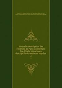 Nouvelle description des environs de Paris : contenant les dtails historiques & descriptifs des maisons royales .. 2