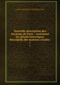 Nouvelle description des environs de Paris : contenant les dtails historiques & descriptifs des maisons royales .. 1
