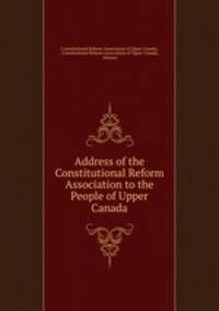 Address of the Constitutional Reform Association to the People of Upper Canada