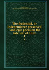 The fredoniad, or Independence preserved : and epic poem on the late war of 1812. 4