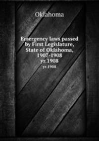 Emergency laws passed by First Legislature, State of Oklahoma, 1907-1908. yr.1908