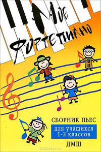 Мое фортепиано: сборник пьес для учащихся 1-2 классов ДМШ. Учебно-методическое пособие