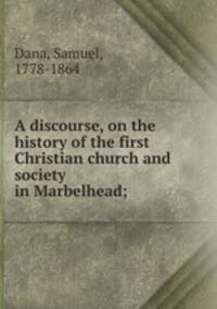 A discourse, on the history of the first Christian church and society in Marbelhead;