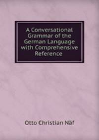 A Conversational Grammar of the German Language with Comprehensive Reference .