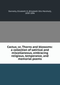 Cactus; or, Thorns and blossoms: a collection of satirical and miscellaneous, embracing religious, temperance, and memorial poems