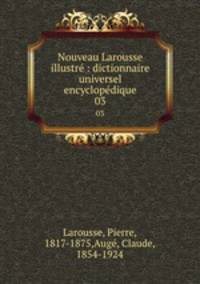 Nouveau Larousse illustr : dictionnaire universel encyclopdique. 03