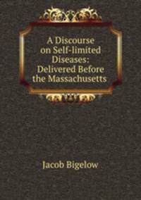 A Discourse on Self-limited Diseases: Delivered Before the Massachusetts .