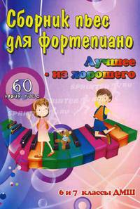 Сборник пьес для фортепиано. "Лучшее - из хорошего". 60 новых пьес. 6 и 7 классы ДМШ. Учебно-методическое пособие