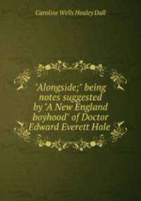 "Alongside;" being notes suggested by "A New England boyhood" of Doctor Edward Everett Hale