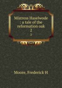 Mistress Haselwode : a tale of the reformation oak. 2