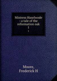 Mistress Haselwode : a tale of the reformation oak. 1