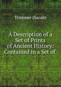 A Description of a Set of Prints of Ancient History: Contained in a Set of .