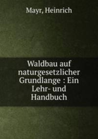 Waldbau auf naturgesetzlicher Grundlange : Ein Lehr- und Handbuch