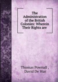 The Administration of the British Colonies: Wherein Their Rights are .