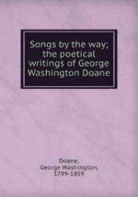 Songs by the way; the poetical writings of George Washington Doane