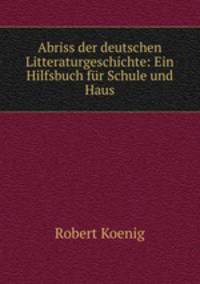Abriss der deutschen Litteraturgeschichte: Ein Hilfsbuch fur Schule und Haus