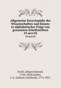 Allgemeine Encyclopdie der Wissenschaften und Knste in alphabetischer Folge von genannten Schriftstellern. 19 sect.02