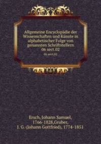 Allgemeine Encyclopdie der Wissenschaften und Knste in alphabetischer Folge von genannten Schriftstellern. 06 sect.02