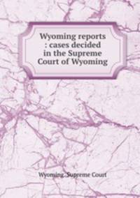 Wyoming reports : cases decided in the Supreme Court of Wyoming