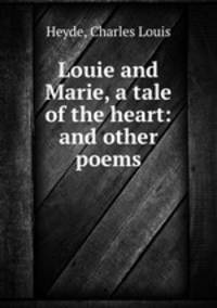 Louie and Marie, a tale of the heart: and other poems