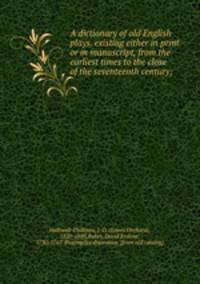 A dictionary of old English plays, existing either in print or in manuscript, from the earliest times to the close of the seventeenth century;