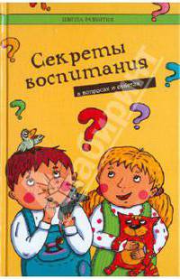 Секреты воспитания в вопросах и ответах.