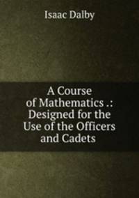 A Course of Mathematics .: Designed for the Use of the Officers and Cadets .