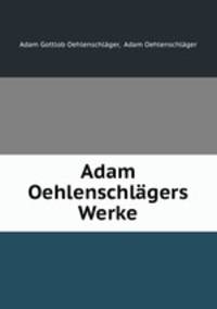 Adam Oehlenschlagers Werke.