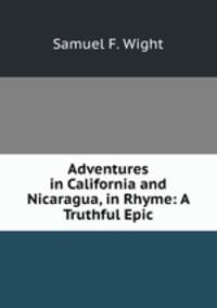 Adventures in California and Nicaragua, in Rhyme: A Truthful Epic