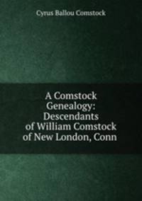 A Comstock Genealogy: Descendants of William Comstock of New London, Conn .