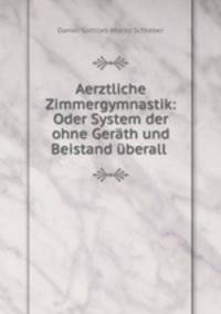 Aerztliche Zimmergymnastik: Oder System der ohne Gerath und Beistand uberall .