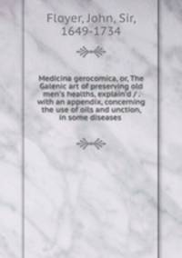 Medicina gerocomica, or, The Galenic art of preserving old men