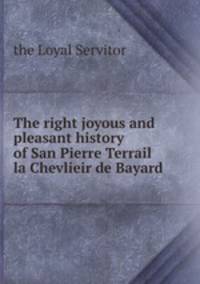 The right joyous and pleasant history of San Pierre Terrail la Chevlieir de Bayard