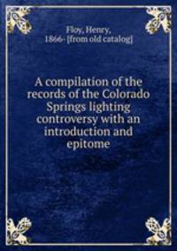 A compilation of the records of the Colorado Springs lighting controversy with an introduction and epitome
