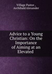 Advice to a Young Christian: On the Importance of Aiming at an Elevated .