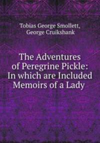 The Adventures of Peregrine Pickle: In which are Included Memoirs of a Lady .